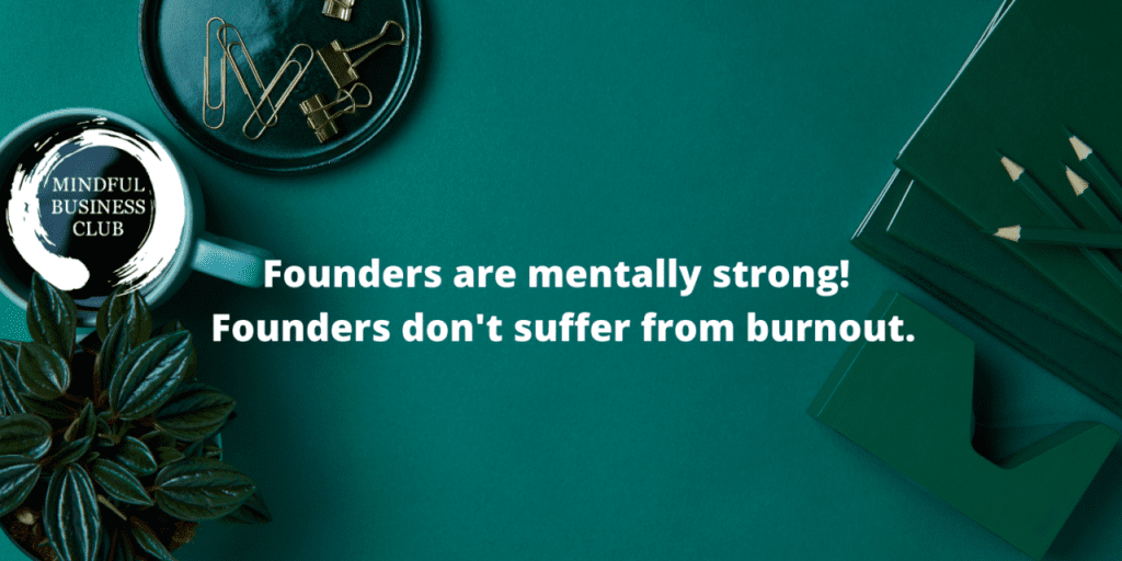 Founders are mentally strong! Founders don’t suffer from burnout.