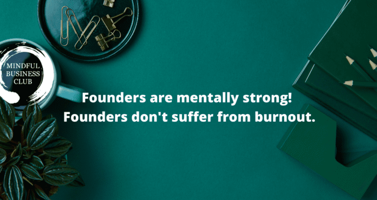 Founders are mentally strong! Founders don’t suffer from burnout.